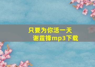 只要为你活一天 谢霆锋mp3下载